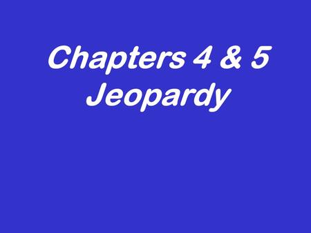 Chapters 4 & 5 Jeopardy Its time for... 500 100 200 300 100 300 200 300 200 100 200 500 300 200 100 400 We are family, all my… Row, row, row your boat…