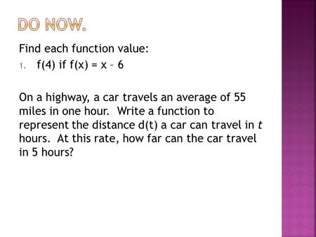 Find each function value: 1. f(4) if f(x) = x – 6 On a highway, a car travels an average of 55 miles in one hour. Write a function to represent the distance.