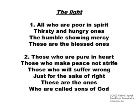 The light 1. All who are poor in spirit Thirsty and hungry ones The humble showing mercy These are the blessed ones 2. Those who are pure in heart Those.