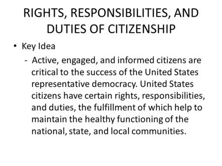 RIGHTS, RESPONSIBILITIES, AND DUTIES OF CITIZENSHIP Key Idea - Active, engaged, and informed citizens are critical to the success of the United States.