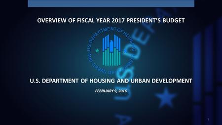 U.S. DEPARTMENT OF HOUSING AND URBAN DEVELOPMENT 1 FEBRUARY 9, 2016 OVERVIEW OF FISCAL YEAR 2017 PRESIDENT’S BUDGET.