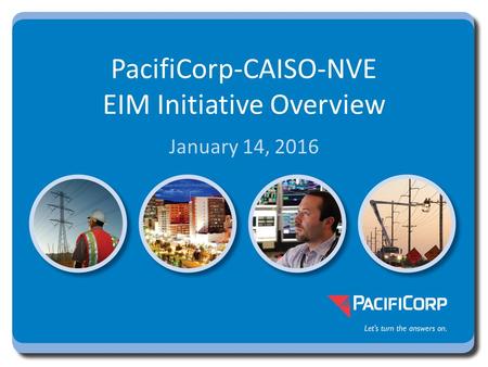 January 14, 2016 PacifiCorp-CAISO-NVE EIM Initiative Overview.