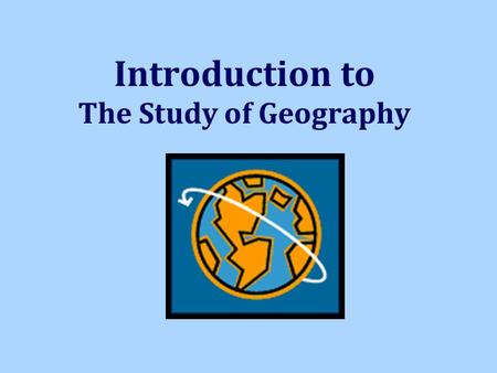 Introduction to The Study of Geography. What is Geography? *It is the study of our earth; our home. OR *Anything that can be mapped! Geo = Earth Graph.