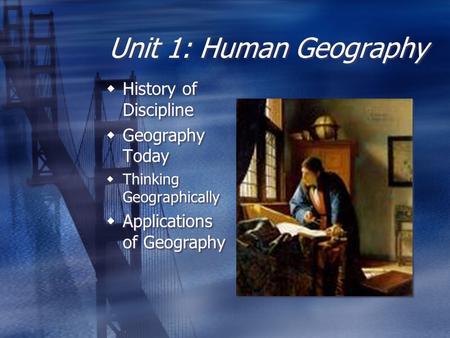 Unit 1: Human Geography  History of Discipline  Geography Today  Thinking Geographically  Applications of Geography  History of Discipline  Geography.