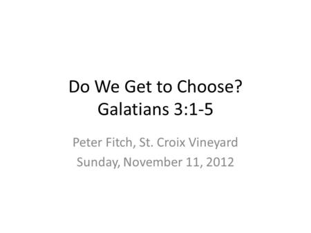 Do We Get to Choose? Galatians 3:1-5 Peter Fitch, St. Croix Vineyard Sunday, November 11, 2012.