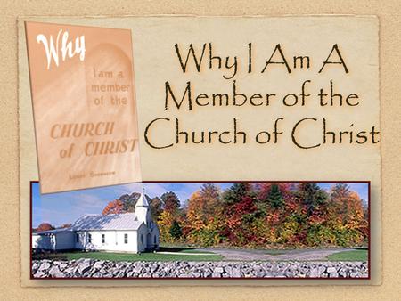 Why I Am A Member of the Church of Christ. 2 I am a member of the church of Christ, ( i.e. the body of Christ ), because the Lord added me to it when.