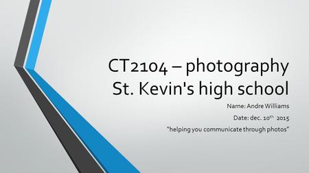 CT2104 – photography St. Kevin's high school Name: Andre Williams Date: dec. 10 th 2015 “helping you communicate through photos”