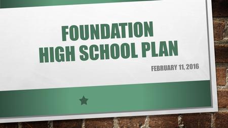 FOUNDATION HIGH SCHOOL PLAN FEBRUARY 11, 2016. FOUNDATION HIGH SCHOOL PLAN WITH ENDORSEMENT ELIGIBLE FOR GENERAL ADMISSION TO AN INSTITUTE OF HIGHER EDUCATION.