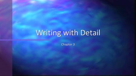 Chapter 3 Writing with Detail. Is it better to write about what you know personally in you own experience, or to write about things that are far removed.