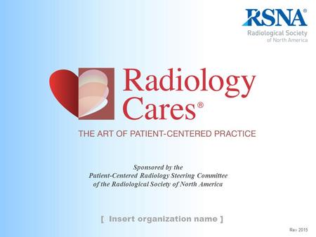 Sponsored by the Patient-Centered Radiology Steering Committee of the Radiological Society of North America [ Insert organization name ] Rev 2015.
