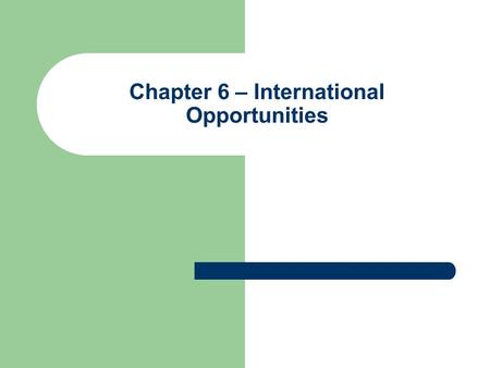 Chapter 6 – International Opportunities. International Opportunities Ideas, Solutions and Opportunities International markets not right for every company.