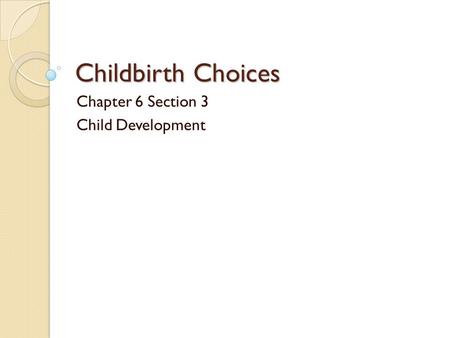 Childbirth Choices Chapter 6 Section 3 Child Development.