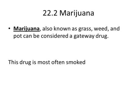 22.2 Marijuana Marijuana, also known as grass, weed, and pot can be considered a gateway drug. This drug is most often smoked.