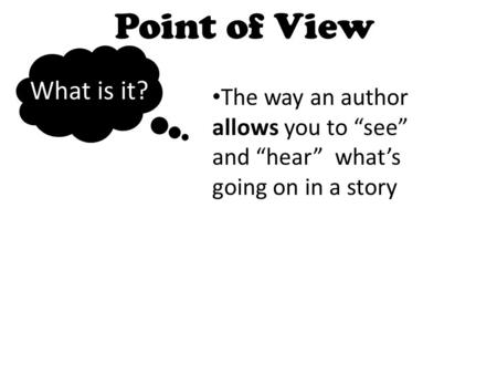 Point of View What is it? The way an author allows you to “see” and “hear” what’s going on in a story.