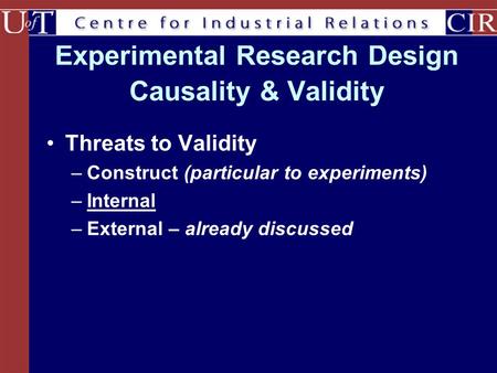 Experimental Research Design Causality & Validity Threats to Validity –Construct (particular to experiments) –Internal –External – already discussed.