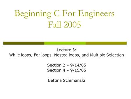 Beginning C For Engineers Fall 2005 Lecture 3: While loops, For loops, Nested loops, and Multiple Selection Section 2 – 9/14/05 Section 4 – 9/15/05 Bettina.