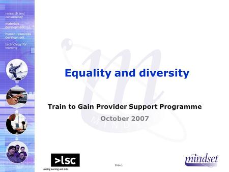 Mindset 2000 LtdSlide 1 Train to Gain Provider Support Programme October 2007 Equality and diversity.