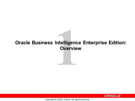 1 Copyright © 2009, Oracle. All rights reserved. Oracle Business Intelligence Enterprise Edition: Overview.