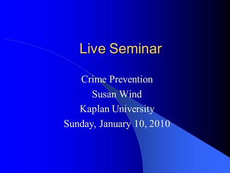 Live Seminar Live Seminar Crime Prevention Susan Wind Kaplan University Sunday, January 10, 2010.
