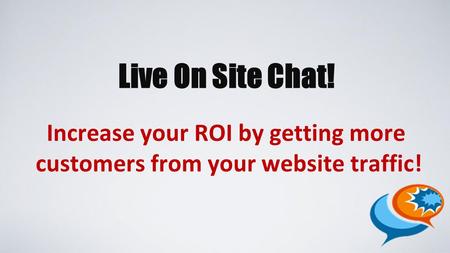 Live On Site Chat! Increase your ROI by getting more customers from your website traffic!