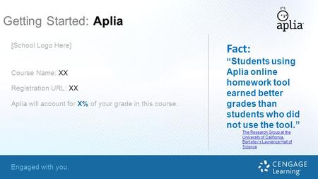 Engaged with you. Getting Started: Aplia Fact: “Students using Aplia online homework tool earned better grades than students who did not use the tool.”