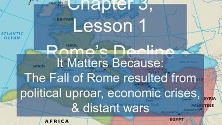 Chapter 3, Lesson 1 Rome’s Decline It Matters Because: The Fall of Rome resulted from political uproar, economic crises, & distant wars.