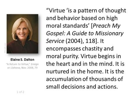 “Virtue ‘is a pattern of thought and behavior based on high moral standards’ [Preach My Gospel: A Guide to Missionary Service (2004), 118]. It encompasses.