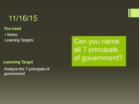 You need Learning Target 11/16/15  Notes Learning Targets Analyze the 7 principals of government Can you name all 7 principals of government?