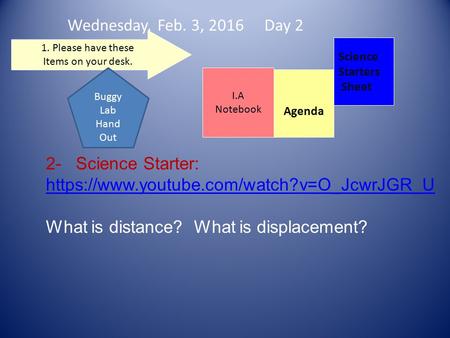 Wednesday, Feb. 3, 2016 Day 2 Science Starters Sheet 1. Please have these Items on your desk. I.A Notebook 2- Science Starter: https://www.youtube.com/watch?v=O_JcwrJGR_U.
