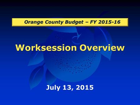 Worksession Overview Orange County Budget – FY 2015-16 July 13, 2015.
