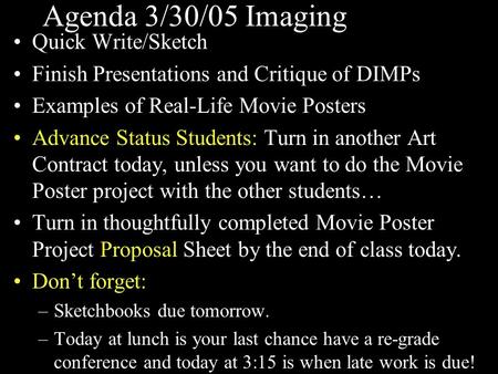 Agenda 3/30/05 Imaging Quick Write/Sketch Finish Presentations and Critique of DIMPs Examples of Real-Life Movie Posters Advance Status Students: Turn.
