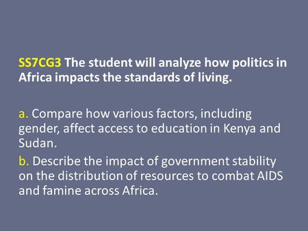 SS7CG3 The student will analyze how politics in Africa impacts the standards of living. a. Compare how various factors, including gender, affect access.