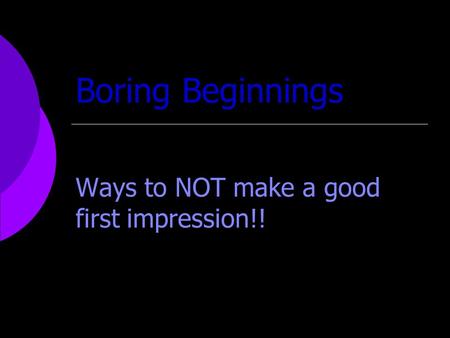 Boring Beginnings Ways to NOT make a good first impression!!