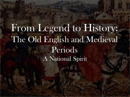 From Legend to History: The Old English and Medieval Periods A National Spirit.