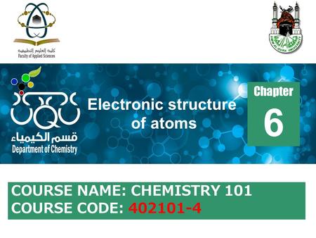 COURSE NAME: CHEMISTRY 101 COURSE CODE: 402101-4 Chapter 6 Electronic structure of atoms.