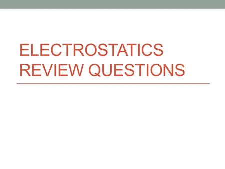 ELECTROSTATICS REVIEW QUESTIONS. The gravitational force is ________________than the electrical force.