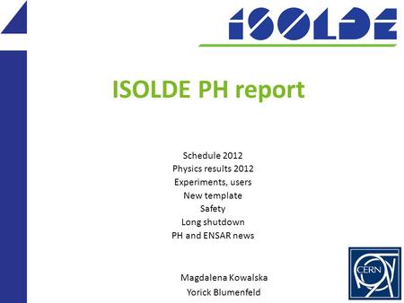 ISOLDE PH report Schedule 2012 Physics results 2012 Experiments, users New template Safety Long shutdown PH and ENSAR news Magdalena Kowalska Yorick Blumenfeld.