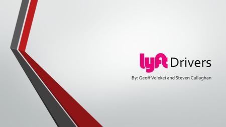 Drivers By: Geoff Velekei and Steven Callaghan. How to Become a Lyft Driver Very short process Meet with a “mentor” Car inspection Driver test.
