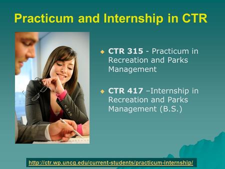 Practicum and Internship in CTR   CTR 315 - Practicum in Recreation and Parks Management   CTR 417 –Internship in Recreation and Parks Management (B.S.)