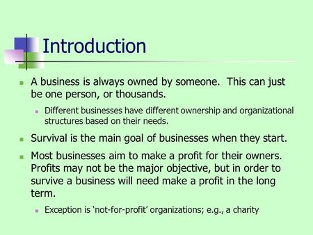 Introduction A business is always owned by someone. This can just be one person, or thousands. Different businesses have different ownership and organizational.