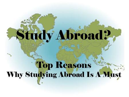 Study Abroad? Top Reasons Why Studying Abroad Is A Must.