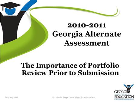 2010-2011 Georgia Alternate Assessment The Importance of Portfolio Review Prior to Submission February 2011Dr. John D. Barge, State School Superintendent.
