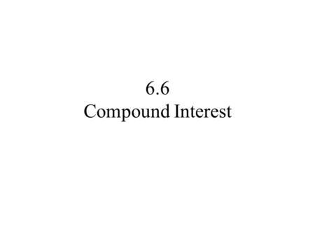 6.6 Compound Interest. If a principal of P dollars is borrowed for a period of t years at a per annum interest rate r, expressed in decimals, the interest.