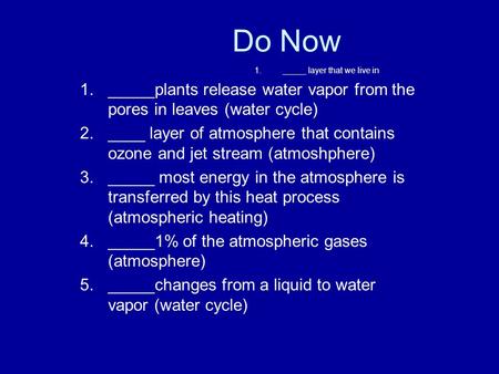 1._____ layer that we live in 1._____plants release water vapor from the pores in leaves (water cycle) 2.____ layer of atmosphere that contains ozone and.