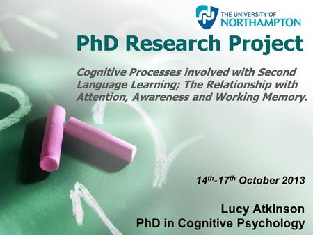 PhD Research Project Cognitive Processes involved with Second Language Learning; The Relationship with Attention, Awareness and Working Memory. 14 th -17.