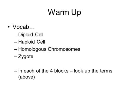 Warm Up Vocab… –Diploid Cell –Haploid Cell –Homologous Chromosomes –Zygote –In each of the 4 blocks – look up the terms (above)