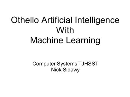 Othello Artificial Intelligence With Machine Learning Computer Systems TJHSST Nick Sidawy.