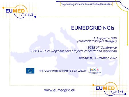 FP6−2004−Infrastructures−6-SSA-026024 [ Empowering e Science across the Mediterranean ] EUMEDGRID NGIs F. Ruggieri – INFN (EUMEDGRID Project Manager) EGEE’07.