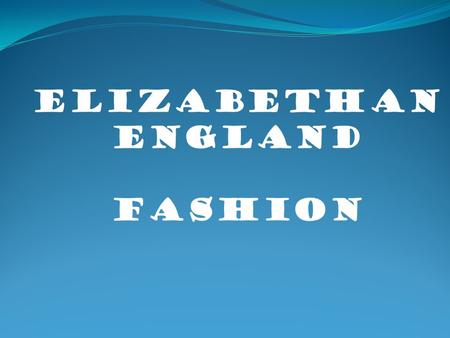 Elizabethan England Fashion. Elizabethan England Women’s fashion The Elizabethan age brought a great development of culture in 16 th century England.