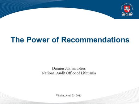 The Power of Recommendations Dainius Jakimavičius National Audit Office of Lithuania Vilnius, April 23, 2013.